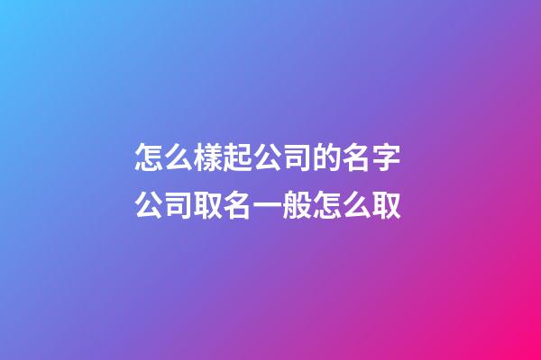 怎么樣起公司的名字 公司取名一般怎么取-第1張-公司起名-玄機派